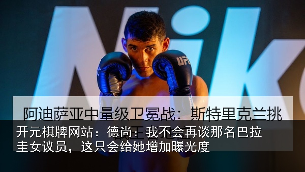 开元棋牌网站:德尚:我不会再谈那名巴拉圭女议员,这只会给她增加曝光度