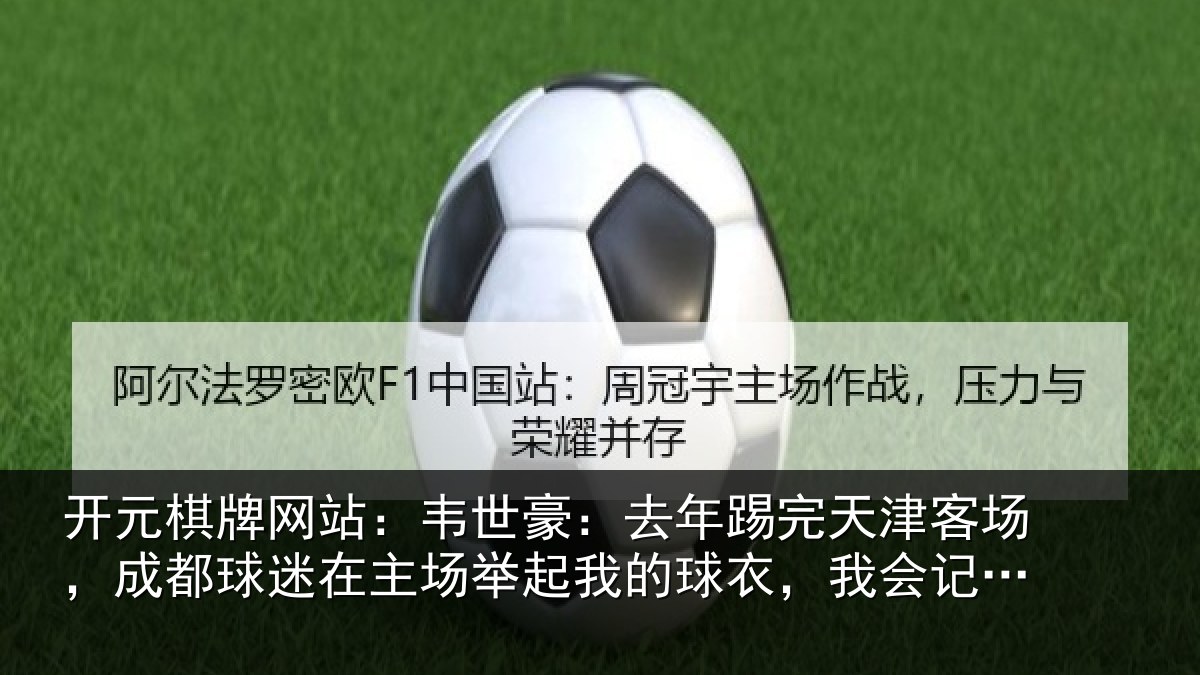 开元棋牌网站:韦世豪:去年踢完天津客场,成都球迷在主场举起我的球衣,我会记一辈子