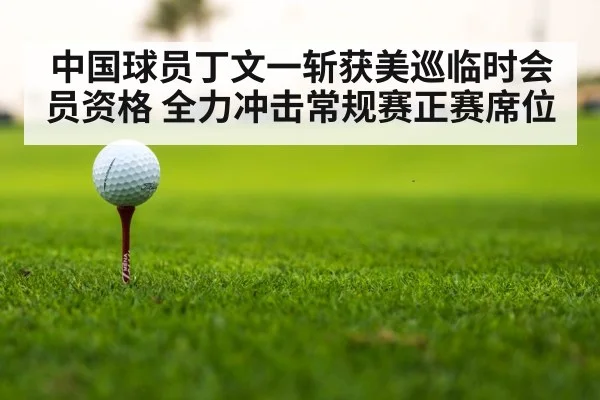 中国球员丁文一斩获美巡临时会员资格 全力冲击常规赛正赛席位