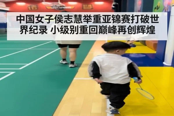 中国女子侯志慧举重亚锦赛打破世界纪录 小级别重回巅峰再创辉煌