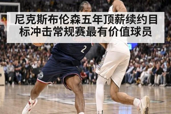 尼克斯布伦森五年顶薪续约目标冲击常规赛最有价值球员